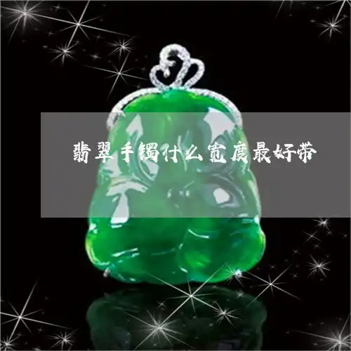 翡翠手镯什么宽度最好带翡翠手镯什么宽度最好带图片
