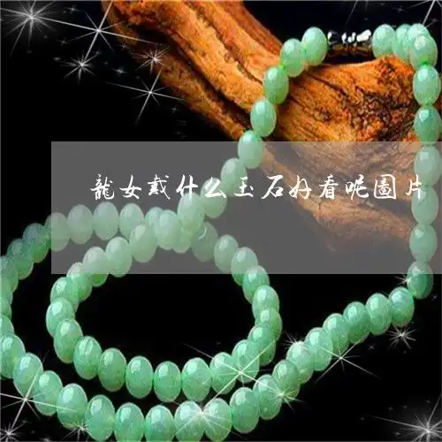 龙女戴什么玉石好看呢图片龙女戴什么玉石好看呢图片