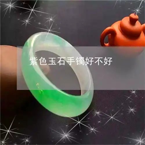 自从紫色玉石手镯好不好今日更新实时2023已更新翡玉专栏