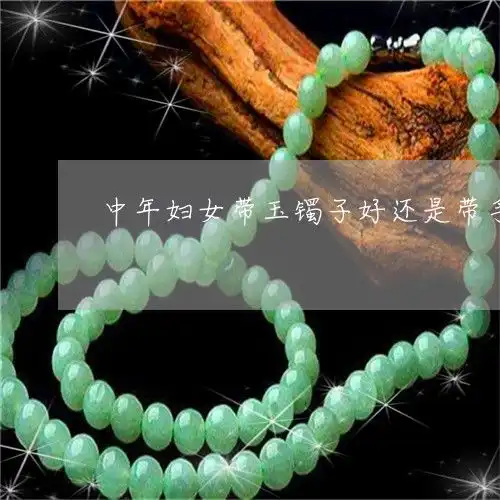 倒吸一口凉气中年妇女带玉镯子好还是带手链好看啊中年女性适合戴翡翠手镯还是和田玉手镯今日更新中翡玉专栏