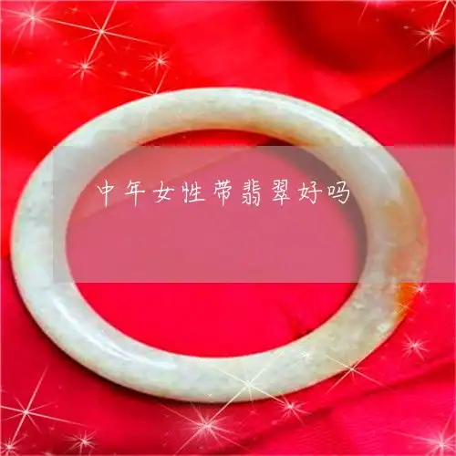 中年女性带翡翠好吗中年女人戴什么玉好