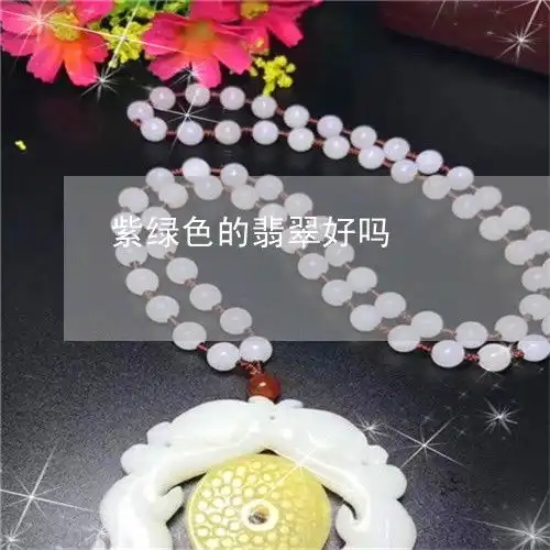 紫绿色的翡翠好吗紫色翡翠和绿色翡翠哪个好