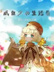咸鱼少女生活录全文免费阅读咸鱼少女生活录无弹窗全本大结局顶点小说