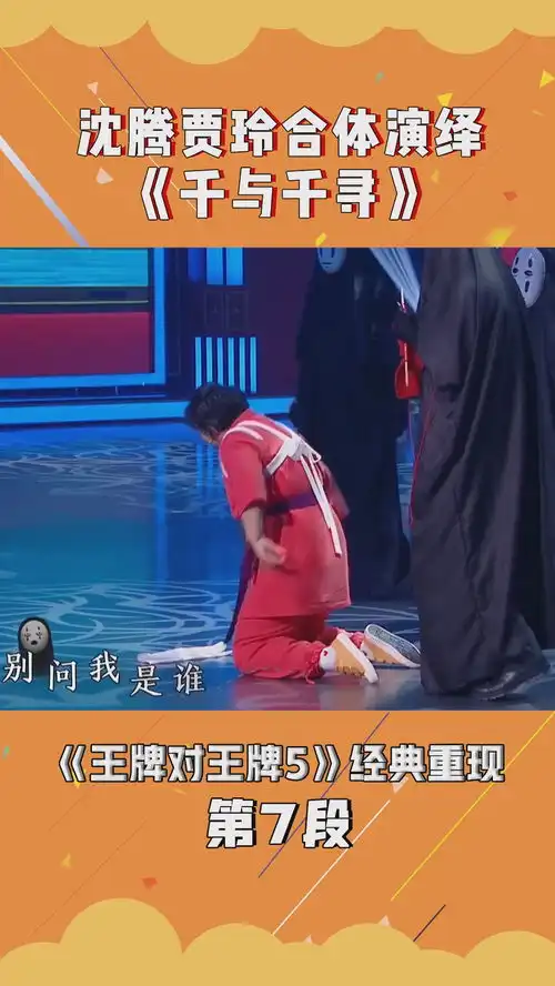 王牌对王牌第5季沈腾贾玲合体演绎千与千寻,腾叔cos无脸男打动全场