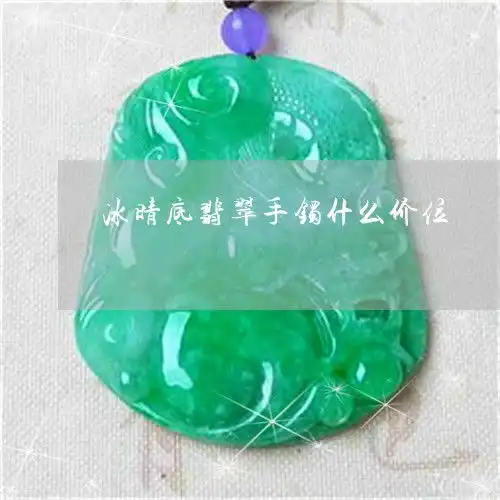 冰晴底翡翠手镯什么价位冰晴底翡翠挂件图片