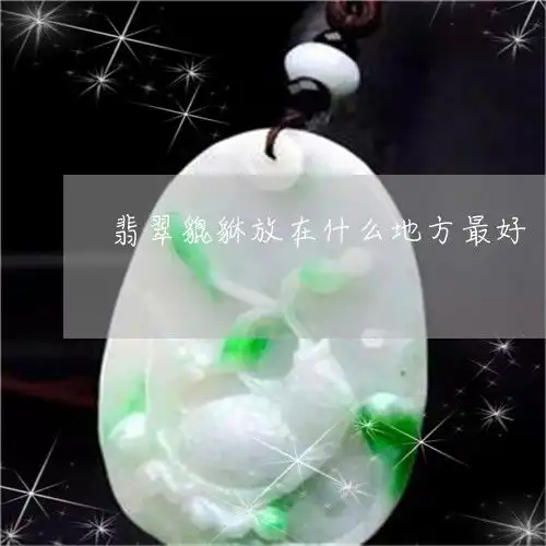 这些事情做到了翡翠貔貅放在什么地方最好翡翠貔貅放哪里最好本月更新今日推荐翡玉专栏