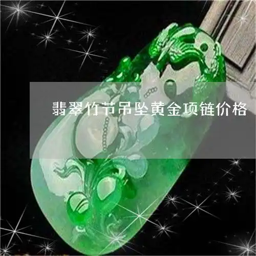 当场懵逼了翡翠竹节吊坠黄金项链价格翡翠竹节项链图片2023已更新翡玉专栏