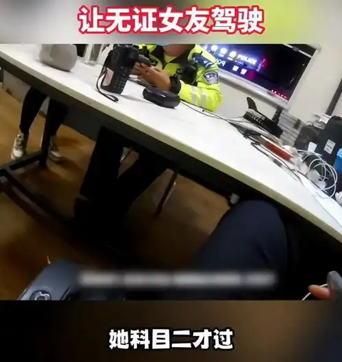 真不怕死男子驾照被扣唆使无证女友开车,交警扣下后互揭老底