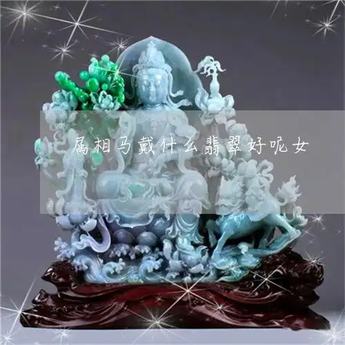属相马戴什么翡翠好呢女属马女的戴什么翡翠挂件好