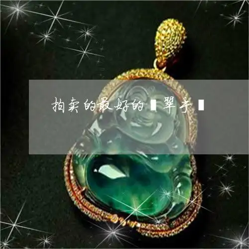 当场说不出话拍卖的最好的翡翠手镯拍卖的最好的翡翠手镯图片今日更新推荐翡玉专栏